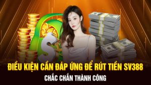 Cần điều kiện gì để rút tiền SV388 thành công?